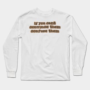 If you can't convince them, confuse them Long Sleeve T-Shirt